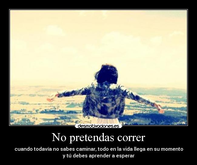 No pretendas correr -
