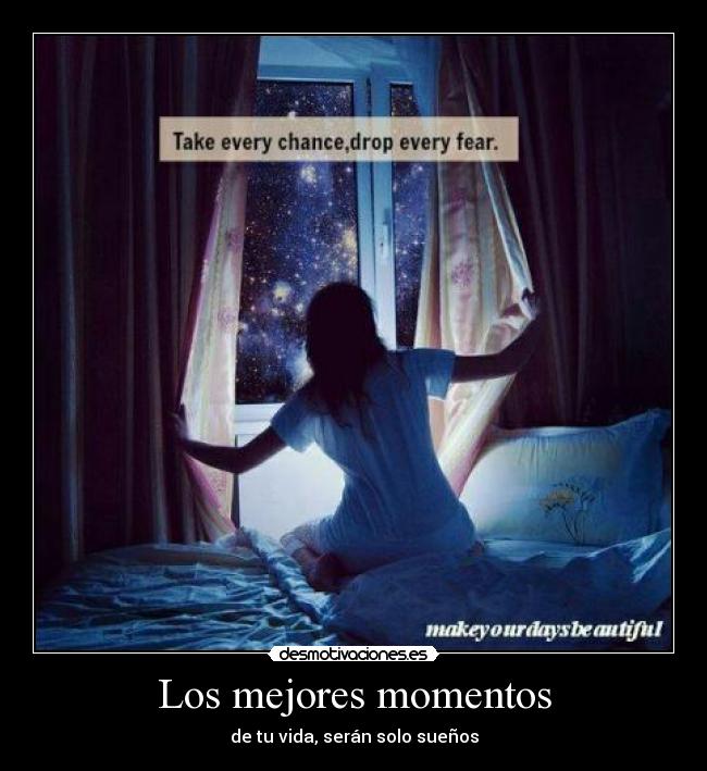 Los mejores momentos - de tu vida, serán solo sueños