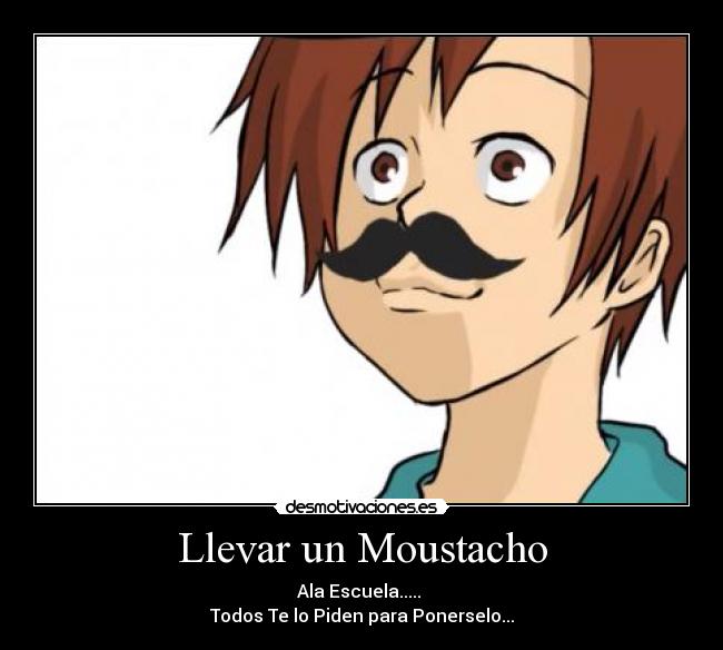 Llevar un Moustacho - Ala Escuela.....
Todos Te lo Piden para Ponerselo...