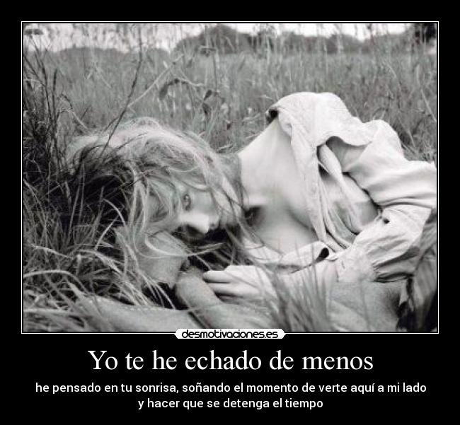 Yo te he echado de menos - he pensado en tu sonrisa, soñando el momento de verte aquí a mi lado
y hacer que se detenga el tiempo