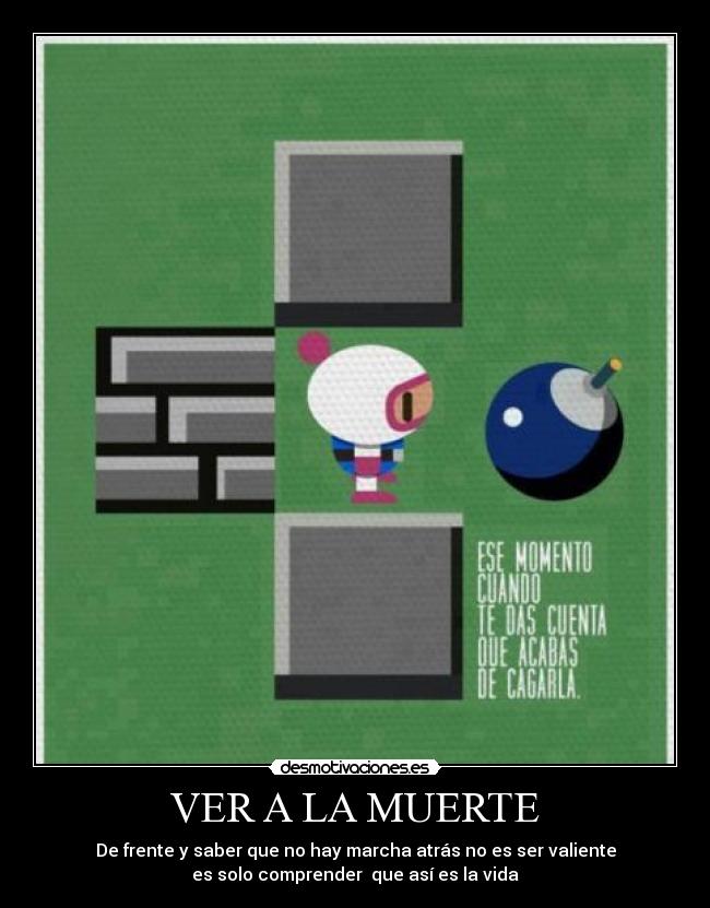 VER A LA MUERTE - De frente y saber que no hay marcha atrás no es ser valiente
es solo comprender que así es la vida