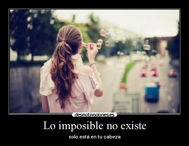 Lo imposible no existe - solo está en tu cabeza