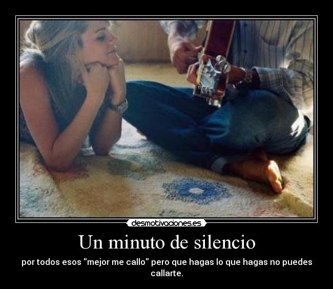 Un minuto de silencio - por todos esos mejor me callo pero que hagas lo que hagas no puedes callarte.