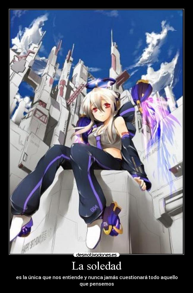 La soledad - es la única que nos entiende y nunca jamás cuestionará todo aquello que pensemos