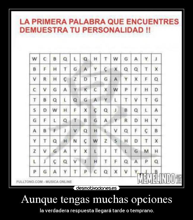 Aunque tengas muchas opciones - la verdadera respuesta llegará tarde o temprano.