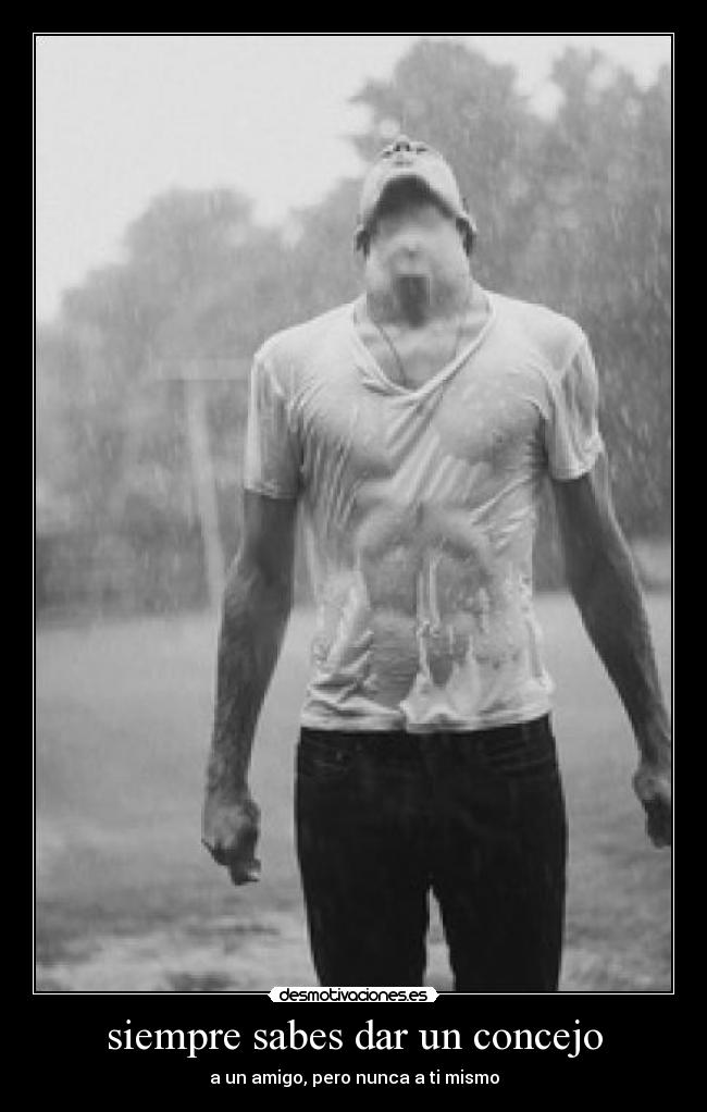 siempre sabes dar un concejo - a un amigo, pero nunca a ti mismo