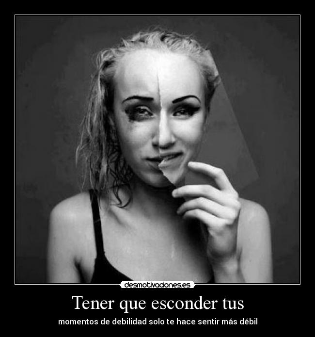 Tener que esconder tus - momentos de debilidad solo te hace sentir más débil