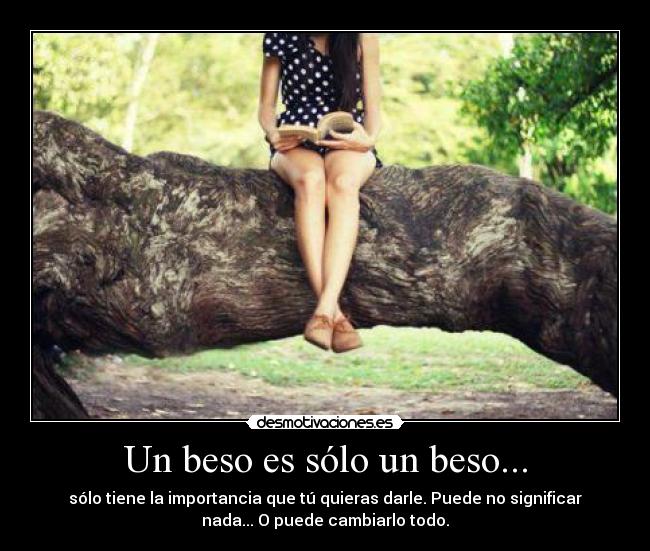 Un beso es sólo un beso... - sólo tiene la importancia que tú quieras darle. Puede no significar
nada... O puede cambiarlo todo.