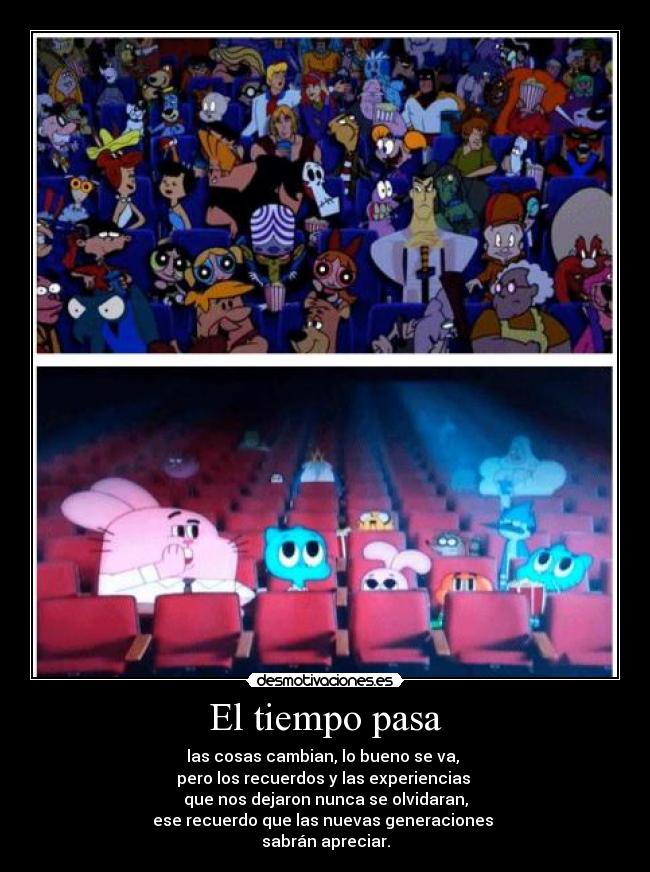 El tiempo pasa - las cosas cambian, lo bueno se va,
pero los recuerdos y las experiencias
que nos dejaron nunca se olvidaran,
ese recuerdo que las nuevas generaciones
sabrán apreciar.