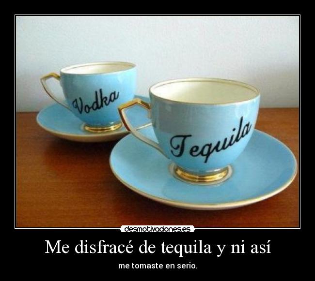 Me disfracé de tequila y ni así -