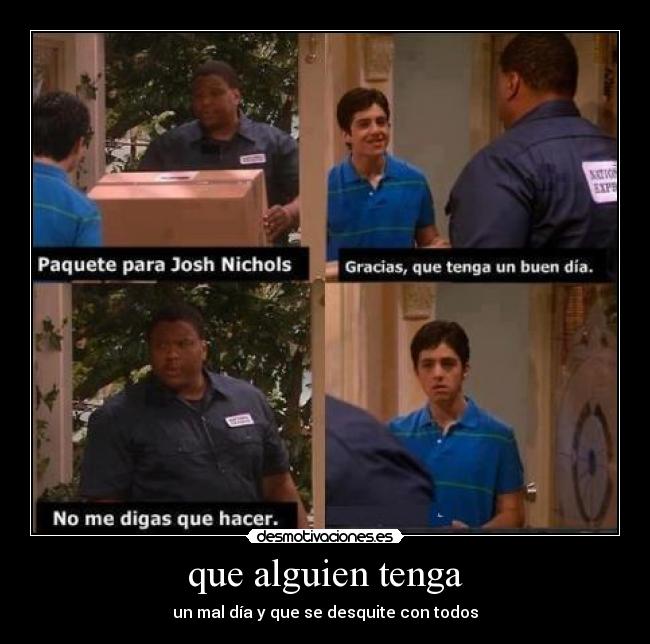 que alguien tenga - un mal día y que se desquite con todos