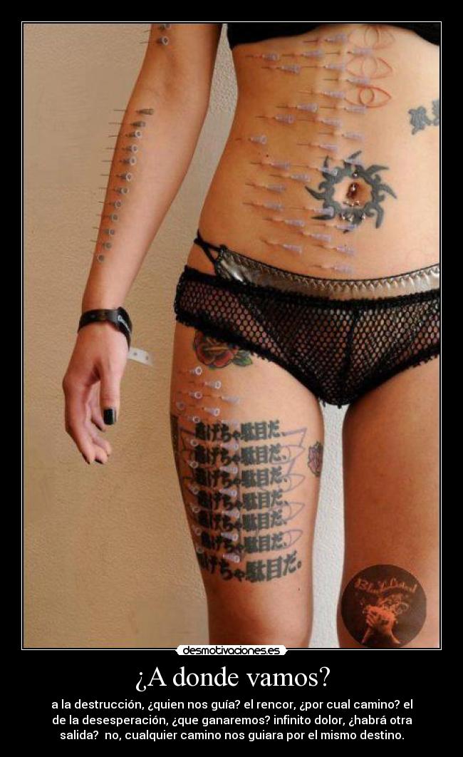 ¿A donde vamos? - a la destrucción, ¿quien nos guía? el rencor, ¿por cual camino? el
de la desesperación, ¿que ganaremos? infinito dolor, ¿habrá otra
salida? no, cualquier camino nos guiara por el mismo destino.