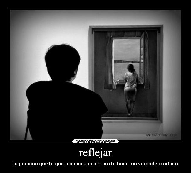 reflejar - la persona que te gusta como una pintura te hace  un verdadero artista