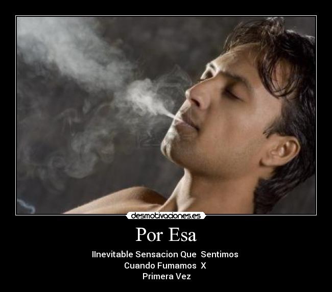 Por Esa - IInevitable Sensacion Que Sentimos
Cuando Fumamos X
Primera Vez