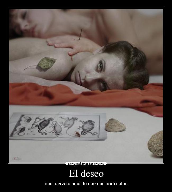 El deseo - nos fuerza a amar lo que nos hará sufrir.