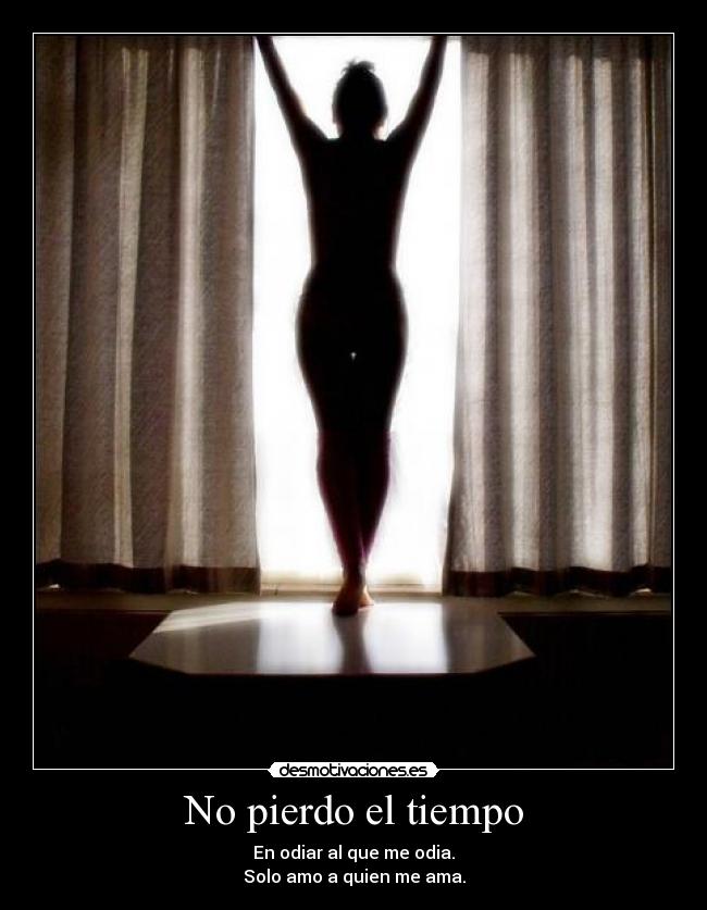 No pierdo el tiempo - En odiar al que me odia.
Solo amo a quien me ama.