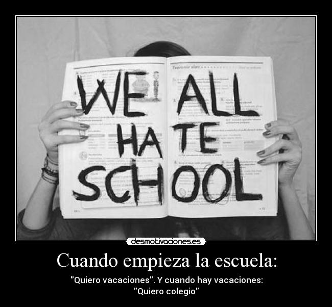 Cuando empieza la escuela: - Quiero vacaciones. Y cuando hay vacaciones:
Quiero colegio