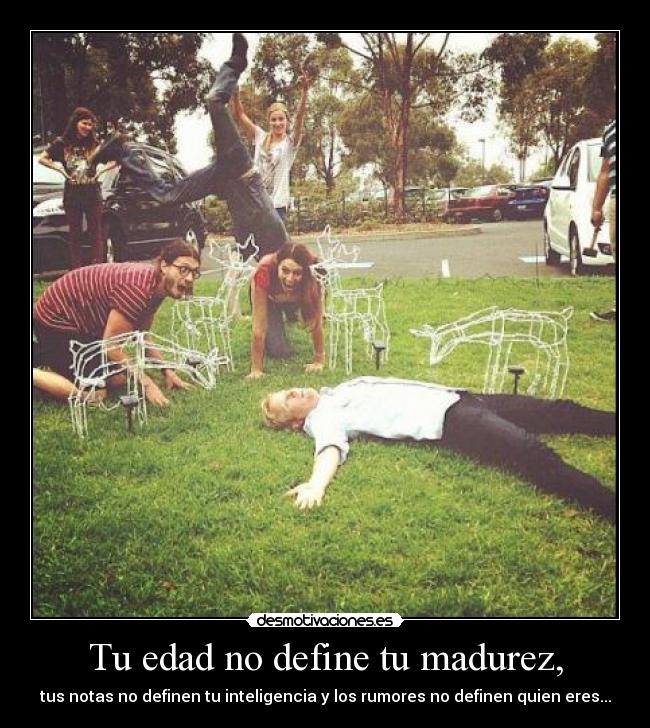 Tu edad no define tu madurez, -