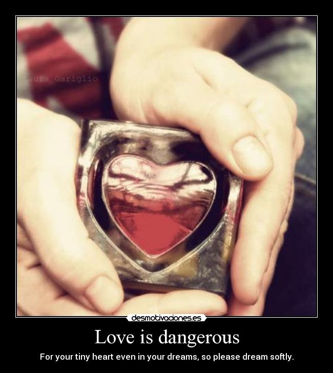 Love is dangerous - For your tiny heart even in your dreams, so please dream softly.
