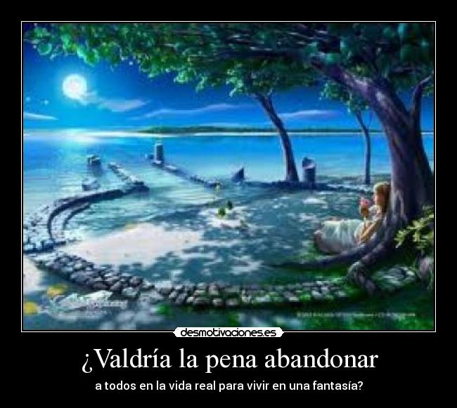 ¿Valdría la pena abandonar - a todos en la vida real para vivir en una fantasía?