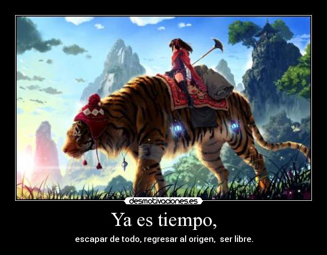 Ya es tiempo, - escapar de todo, regresar al origen, ser libre.