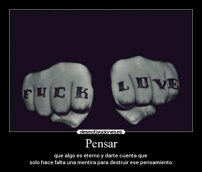 Pensar - que algo es eterno y darte cuenta que
solo hace falta una mentira para destruir ese pensamiento.