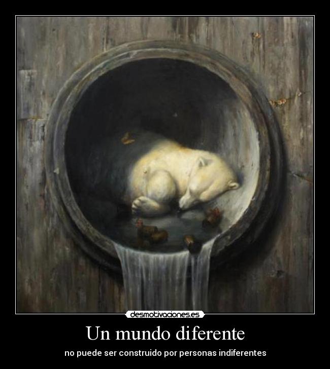 Un mundo diferente - no puede ser construido por personas indiferentes