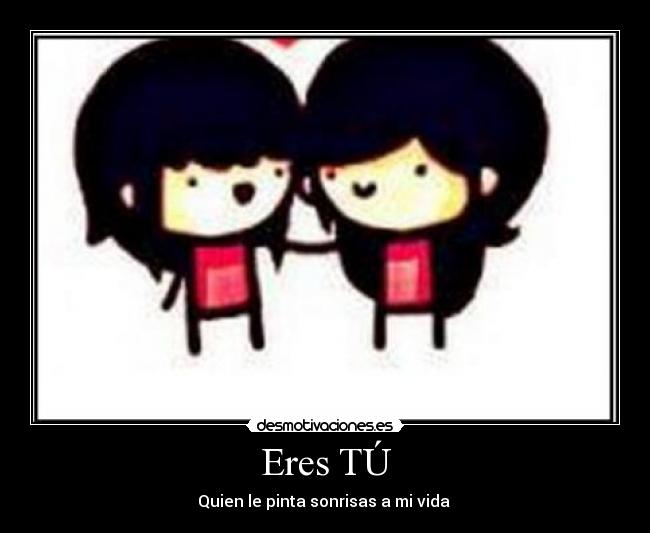 Eres TÚ - Quien le pinta sonrisas a mi vida ♥