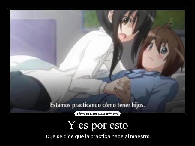 Y es por esto - Que se dice que la practica hace al maestro