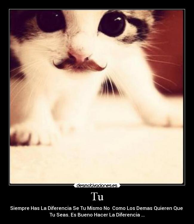 Tu - Siempre Has La Diferencia Se Tu Mismo No Como Los Demas Quieren Que
Tu Seas. Es Bueno Hacer La Diferencia ...