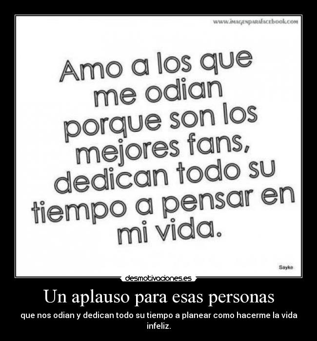 Un aplauso para esas personas - que nos odian y dedican todo su tiempo a planear como hacerme la vida infeliz.
