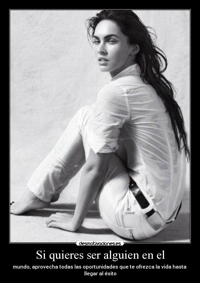 Si quieres ser alguien en el - mundo, aprovecha todas las oportunidades que te ofrezca la vida hasta 
llegar al éxito