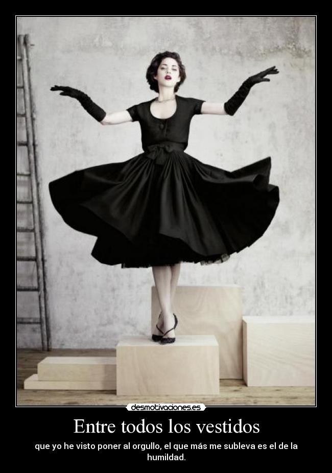 Entre todos los vestidos - que yo he visto poner al orgullo, el que más me subleva es el de la humildad.