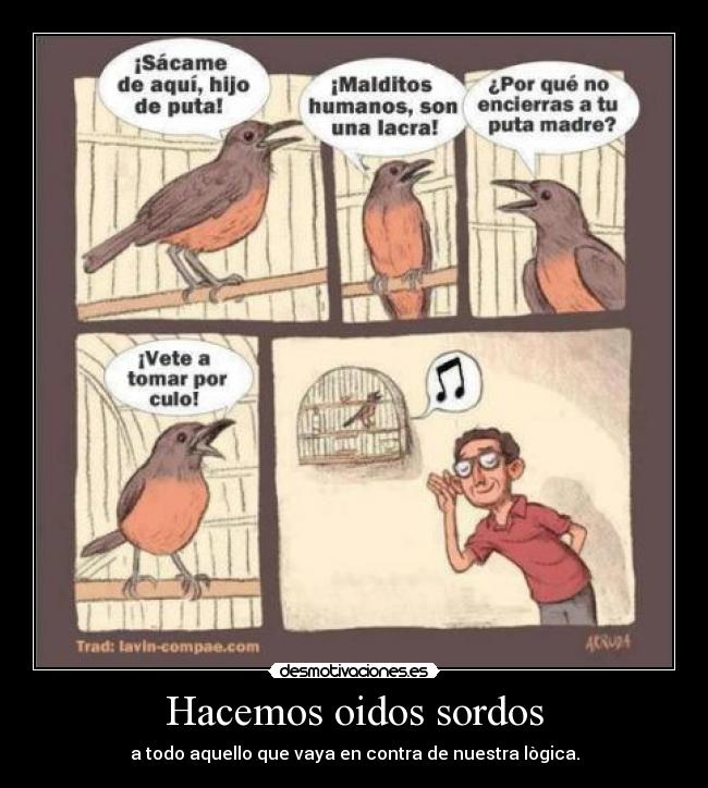 Hacemos oidos sordos - a todo aquello que vaya en contra de nuestra lògica.