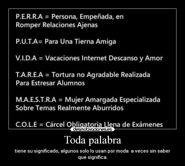 Toda palabra - tiene su significado, algunos solo lo usan por moda  a veces sin saber
que significa.