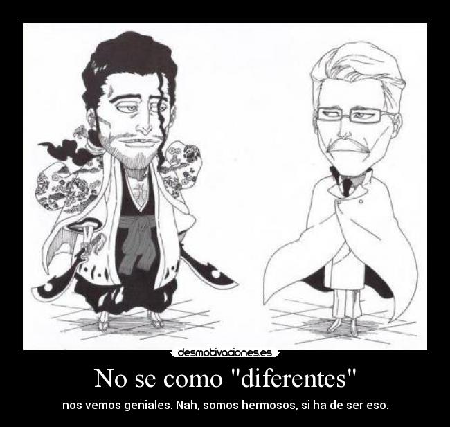 No se como diferentes - nos vemos geniales. Nah, somos hermosos, si ha de ser eso.
