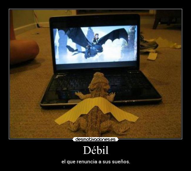 Débil - el que renuncia a sus sueños.
