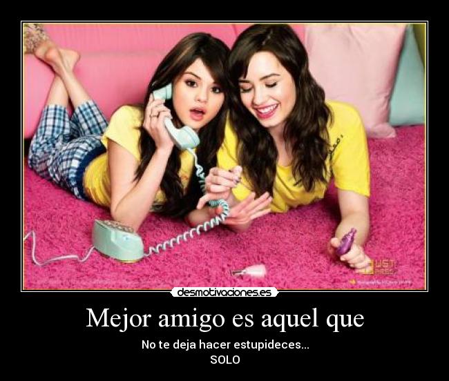 Mejor amigo es aquel que - No te deja hacer estupideces...
SOLO