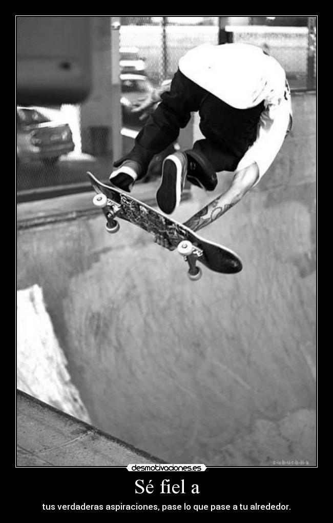 Sé fiel a - tus verdaderas aspiraciones, pase lo que pase a tu alrededor.