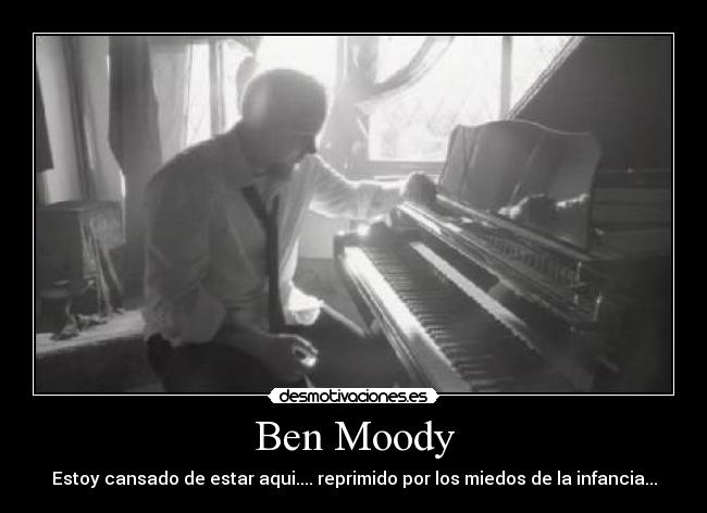 Ben Moody - Estoy cansado de estar aqui.... reprimido por los miedos de la infancia...