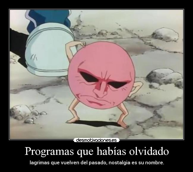 Programas que habías olvidado - lagrimas que vuelven del pasado, nostalgia es su nombre.