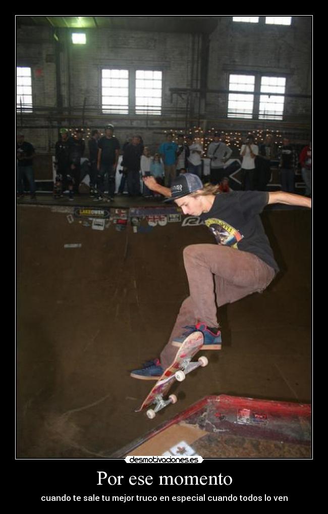 Por ese momento - cuando te sale tu mejor truco en especial cuando todos lo ven