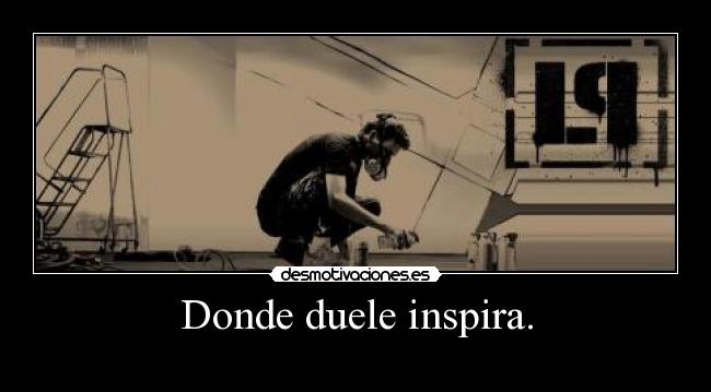 Donde duele inspira. -