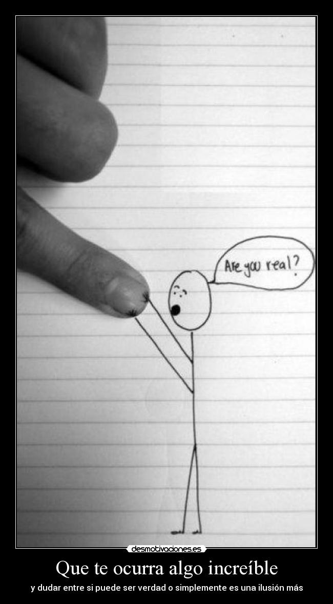 Que te ocurra algo increíble - y dudar entre si puede ser verdad o simplemente es una ilusión más