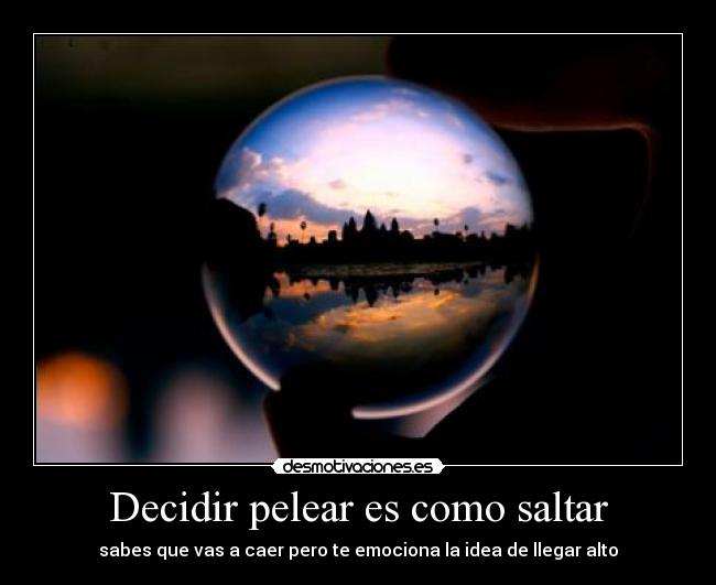 Decidir pelear es como saltar - sabes que vas a caer pero te emociona la idea de llegar alto