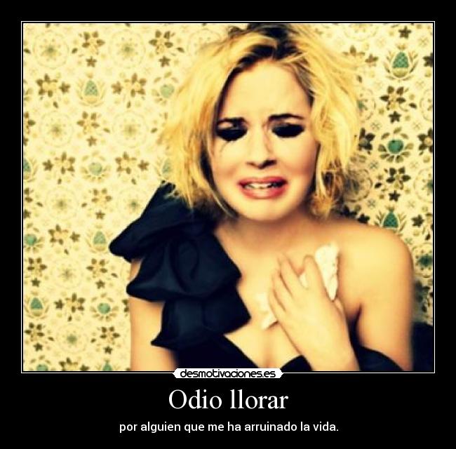 Odio llorar - por alguien que me ha arruinado la vida.