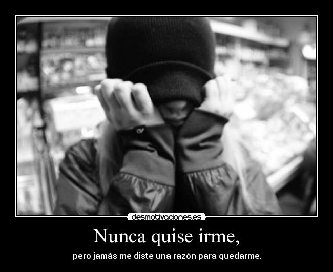 Nunca quise irme, -