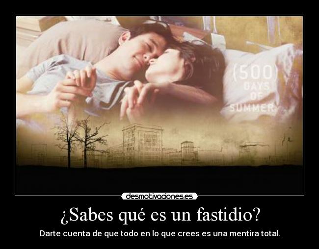¿Sabes qué es un fastidio? - Darte cuenta de que todo en lo que crees es una mentira total.