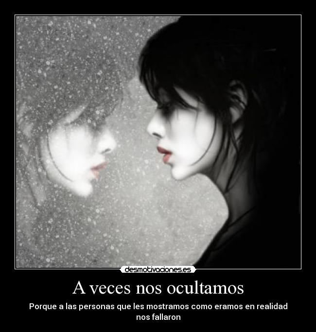 A veces nos ocultamos - Porque a las personas que les mostramos como eramos en realidad
nos fallaron