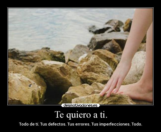 Te quiero a ti. - Todo de tí. Tus defectos. Tus errores. Tus imperfecciones. Todo.